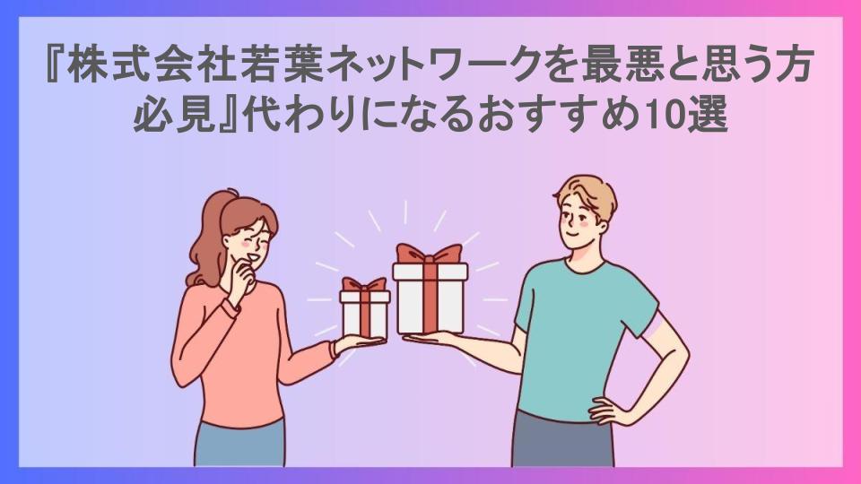 『株式会社若葉ネットワークを最悪と思う方必見』代わりになるおすすめ10選